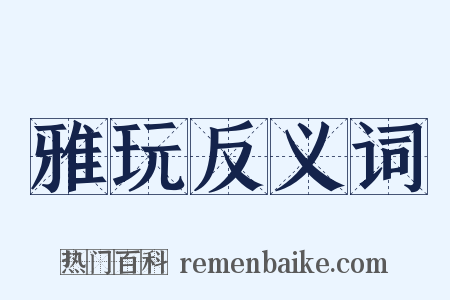 雅玩反义词是什么意思的图片